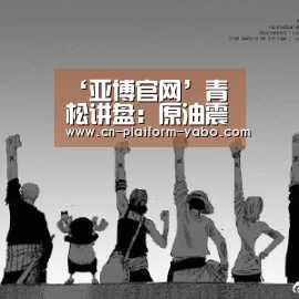 ‘亚博官网’青松讲盘:原油震荡调整有望下行(图4) 亚博app