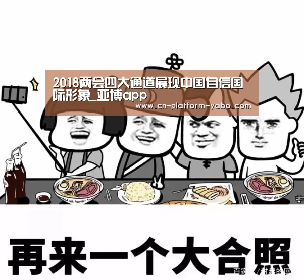 2018两会四大通道展现中国自信国际形象_亚博app(图1) 真人百家乐