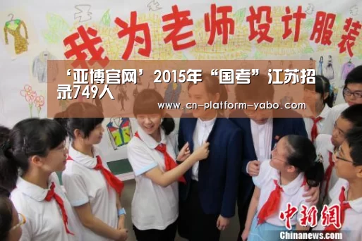 ‘亚博官网’2015年“国考”江苏招录749人(图2) 亚博体育官网